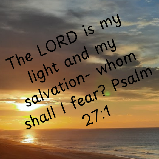 The Lord is my light and my salvation....whom shall I fear?